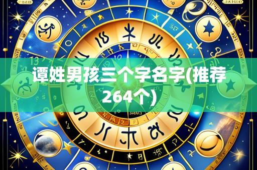谭姓男孩三个字名字(推荐264个)