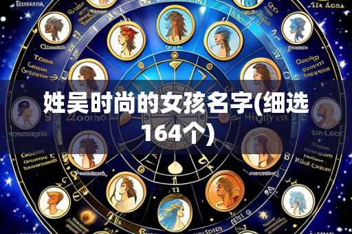 姓吴时尚的女孩名字(细选164个)